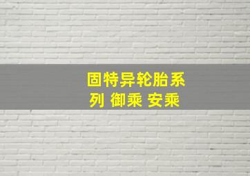 固特异轮胎系列 御乘 安乘